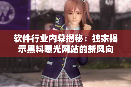 软件行业内幕揭秘：独家揭示黑料曝光网站的新风向