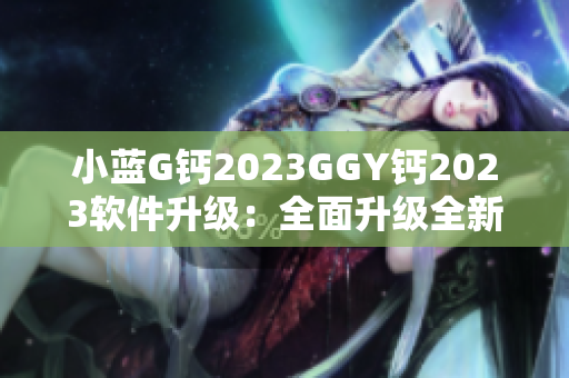 小蓝G钙2023GGY钙2023软件升级：全面升级全新功能介绍