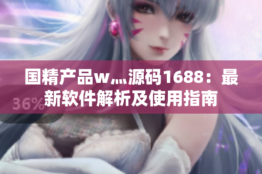 国精产品w灬源码1688：最新软件解析及使用指南