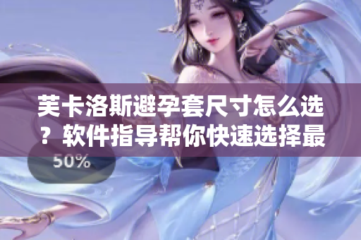 芙卡洛斯避孕套尺寸怎么选？软件指导帮你快速选择最合适尺寸