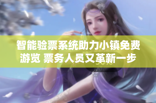 智能验票系统助力小镇免费游览 票务人员又革新一步