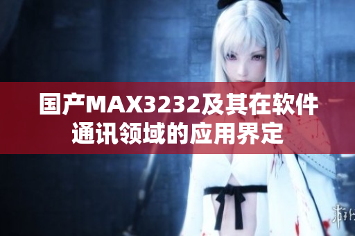 国产MAX3232及其在软件通讯领域的应用界定