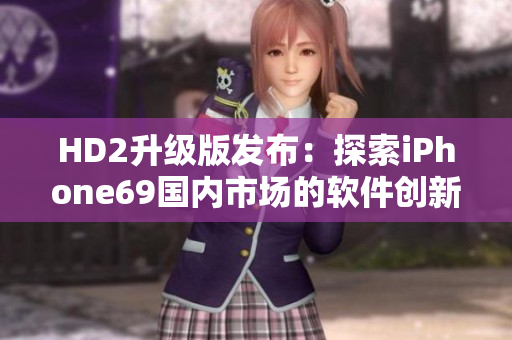 HD2升级版发布：探索iPhone69国内市场的软件创新