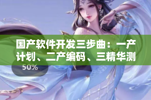 国产软件开发三步曲：一产计划、二产编码、三精华测试