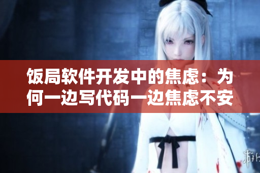 饭局软件开发中的焦虑：为何一边写代码一边焦虑不安？