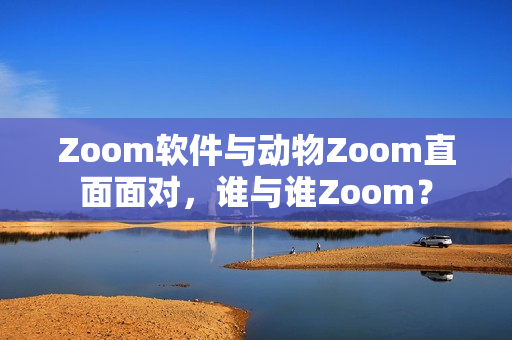 Zoom软件与动物Zoom直面面对，谁与谁Zoom？