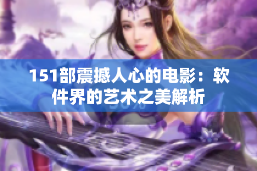 151部震撼人心的电影：软件界的艺术之美解析