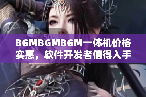 BGMBGMBGM一体机价格实惠，软件开发者值得入手！