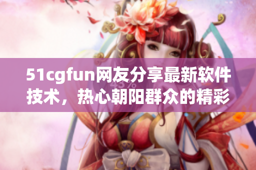 51cgfun网友分享最新软件技术，热心朝阳群众的精彩见解