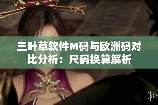 三叶草软件M码与欧洲码对比分析：尺码换算解析