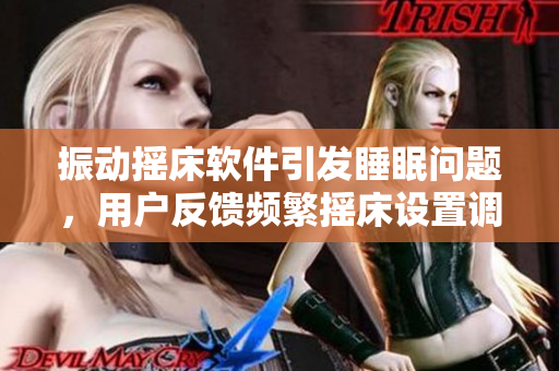 振动摇床软件引发睡眠问题，用户反馈频繁摇床设置调整难题