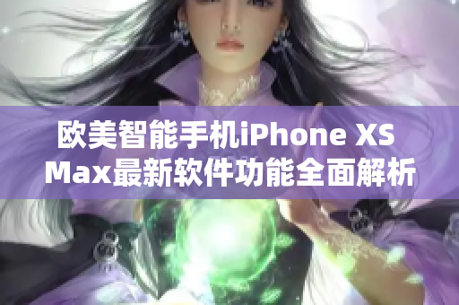 欧美智能手机iPhone XS Max最新软件功能全面解析