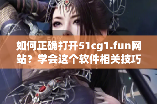 如何正确打开51cg1.fun网站？学会这个软件相关技巧！