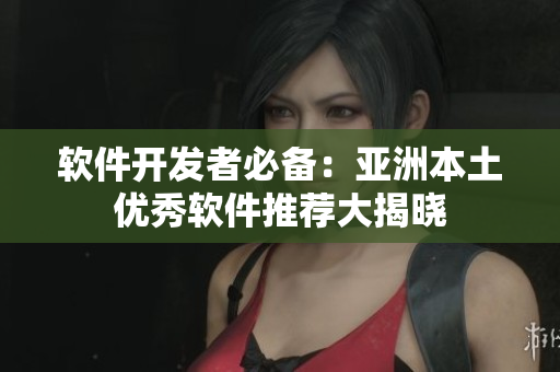 软件开发者必备：亚洲本土优秀软件推荐大揭晓