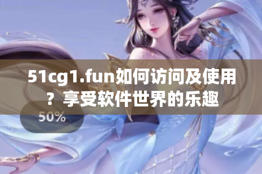 51cg1.fun如何访问及使用？享受软件世界的乐趣