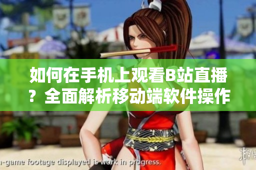 如何在手机上观看B站直播？全面解析移动端软件操作技巧