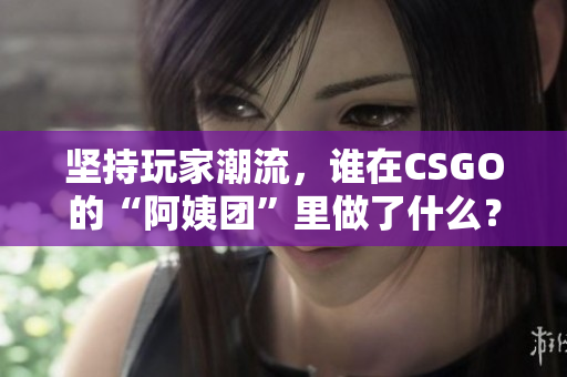 坚持玩家潮流，谁在CSGO的“阿姨团”里做了什么？
