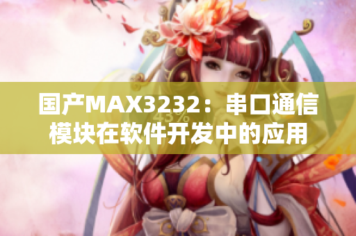 国产MAX3232：串口通信模块在软件开发中的应用