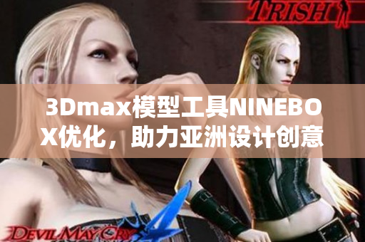 3Dmax模型工具NINEBOX优化，助力亚洲设计创意飞跃