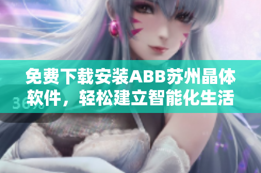 免费下载安装ABB苏州晶体软件，轻松建立智能化生活