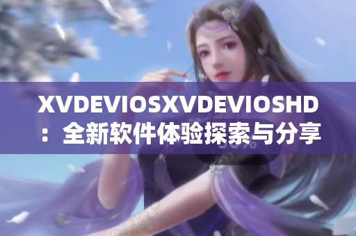 XVDEVIOSXVDEVIOSHD：全新软件体验探索与分享