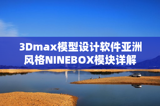 3Dmax模型设计软件亚洲风格NINEBOX模块详解