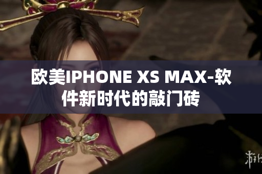 欧美IPHONE XS MAX-软件新时代的敲门砖