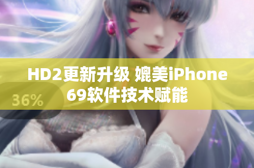 HD2更新升级 媲美iPhone69软件技术赋能