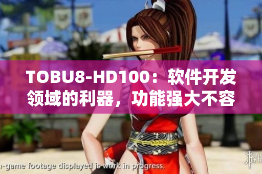 TOBU8-HD100：软件开发领域的利器，功能强大不容忽视