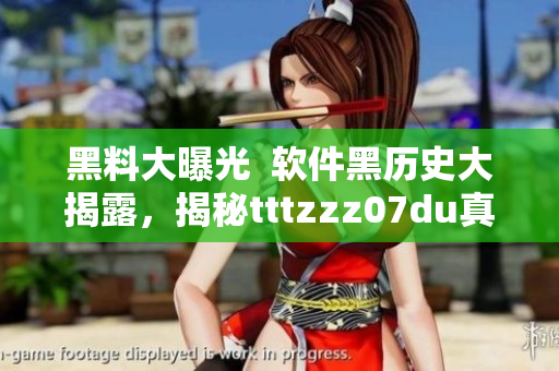 黑料大曝光  软件黑历史大揭露，揭秘tttzzz07du真相!