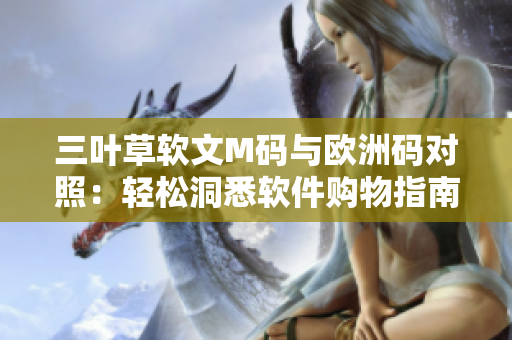 三叶草软文M码与欧洲码对照：轻松洞悉软件购物指南