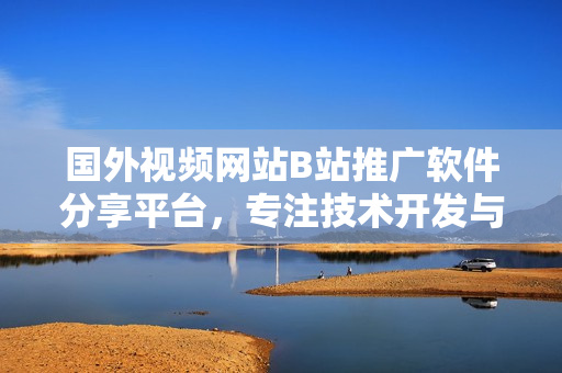 国外视频网站B站推广软件分享平台，专注技术开发与创意分享