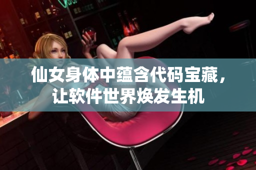 仙女身体中蕴含代码宝藏，让软件世界焕发生机