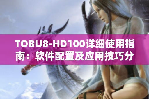 TOBU8-HD100详细使用指南：软件配置及应用技巧分享