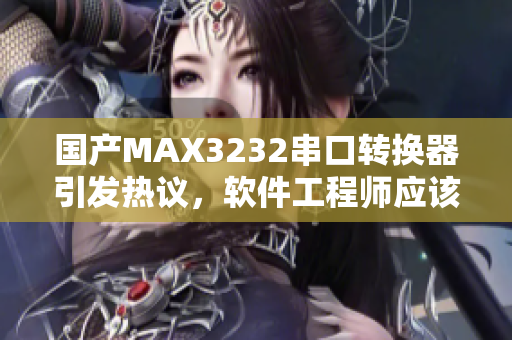国产MAX3232串口转换器引发热议，软件工程师应该知道的解析技巧