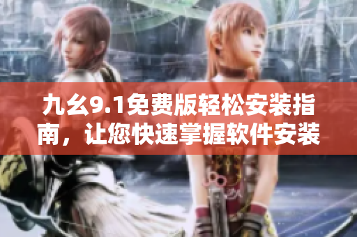 九幺9.1免费版轻松安装指南，让您快速掌握软件安装技巧