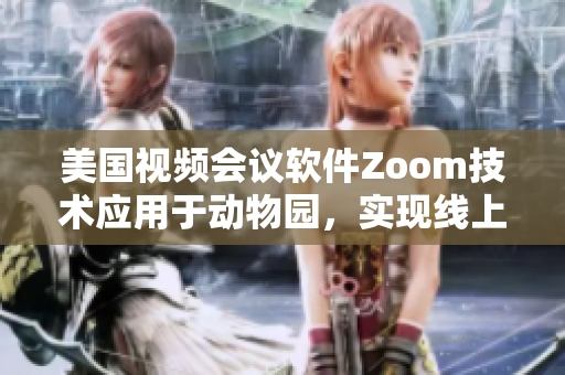 美国视频会议软件Zoom技术应用于动物园，实现线上动物互动展览