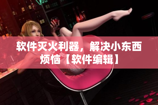 软件灭火利器，解决小东西烦恼【软件编辑】