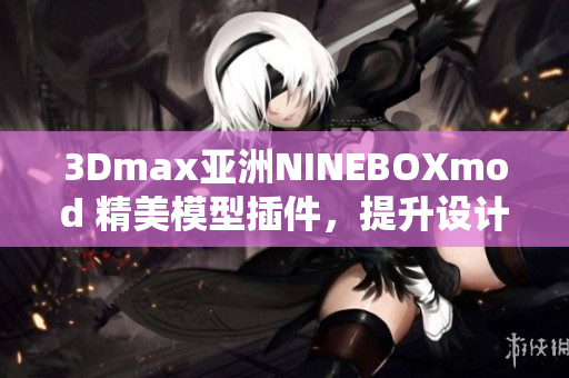 3Dmax亚洲NINEBOXmod 精美模型插件，提升设计经验