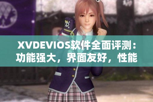 XVDEVIOS软件全面评测：功能强大，界面友好，性能优越，值得信赖