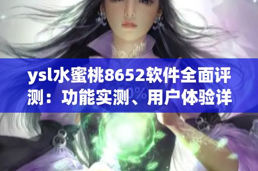 ysl水蜜桃8652软件全面评测：功能实测、用户体验详解