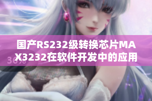 国产RS232级转换芯片MAX3232在软件开发中的应用指南
