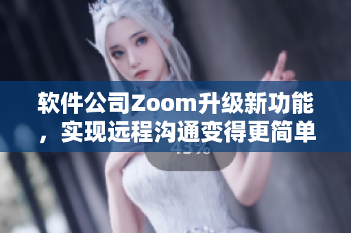 软件公司Zoom升级新功能，实现远程沟通变得更简单
