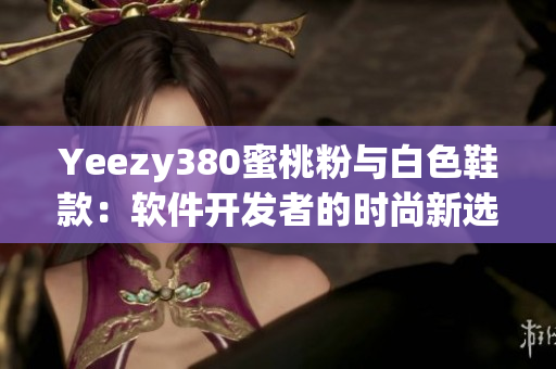 Yeezy380蜜桃粉与白色鞋款：软件开发者的时尚新选择