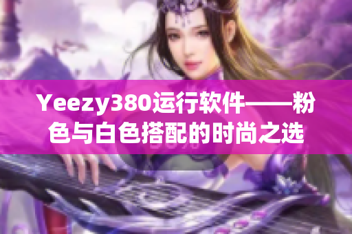 Yeezy380运行软件——粉色与白色搭配的时尚之选