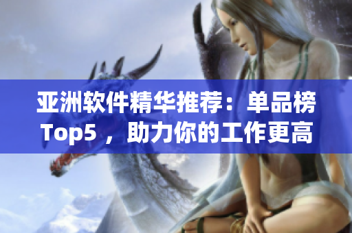 亚洲软件精华推荐：单品榜Top5 ，助力你的工作更高效