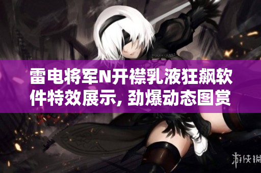 雷电将军N开襟乳液狂飙软件特效展示, 劲爆动态图赏析