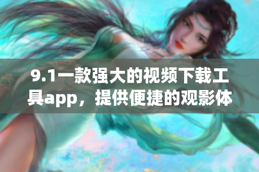 9.1一款强大的视频下载工具app，提供便捷的观影体验
