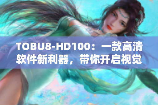 TOBU8-HD100：一款高清软件新利器，带你开启视觉盛宴