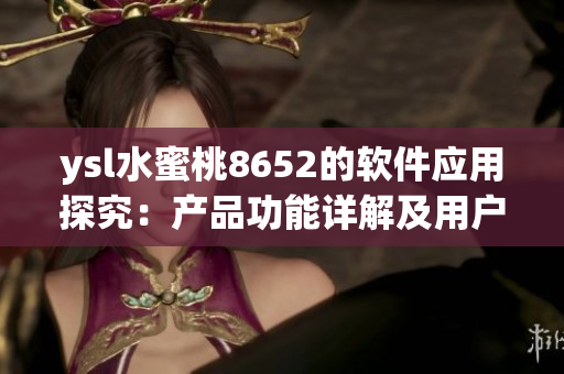 ysl水蜜桃8652的软件应用探究：产品功能详解及用户体验分享